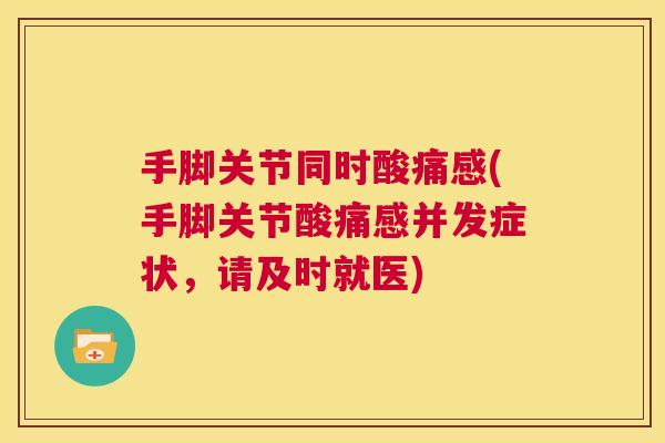 手脚关节同时酸痛感(手脚关节酸痛感并发症状,请及时就医)