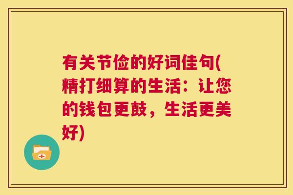 有关节俭的好词佳句(精打细算的生活:让您的钱包更鼓,生活更美好)