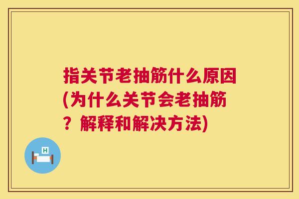 指关节老抽筋什么原因(为什么关节会老抽筋？解释和解决方法)
