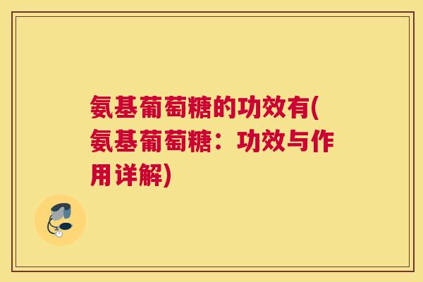 氨基葡萄糖的功效有(氨基葡萄糖：功效与作用详解)