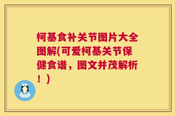 柯基食补关节图片大全图解(可爱柯基关节保健食谱,图文并茂解析!) 柯基食补关节图片大全图解(可爱柯基关节保健食谱,图文并茂解析!)