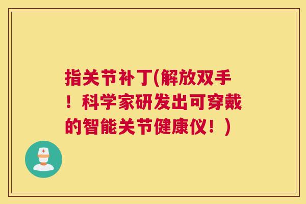 指关节补丁(解放双手！科学家研发出可穿戴的智能关节健康仪！)
