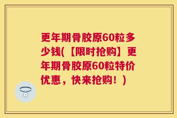 骨胶原60粒多少钱(【限时抢购】骨胶原60粒特价优惠,快来抢购!) 骨胶原60粒多少钱(【限时抢购】骨胶原60粒特价优惠,快来抢购!)