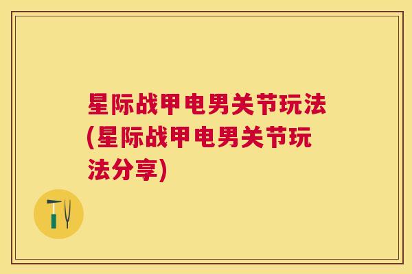 星际战甲电男关节玩法(星际战甲电男关节玩法分享)
