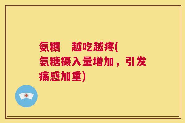 氨糖 越吃越疼(氨糖摄入量增加,引发痛感加重)