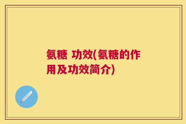 氨糖 功效(氨糖的作用及功效简介) 氨糖 功效(氨糖的作用及功效简介)
