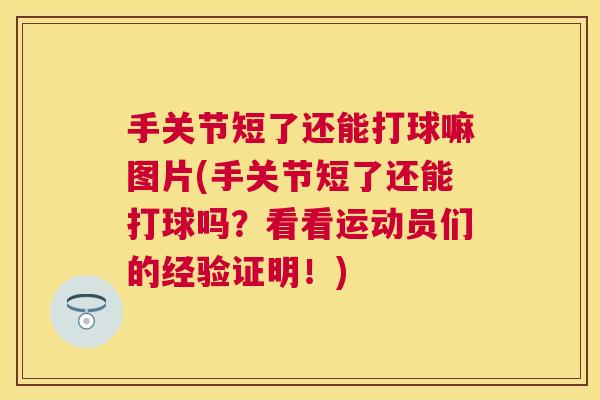 手关节短了还能打球嘛图片(手关节短了还能打球吗?看看运动员们的经验证明!)