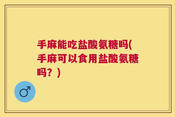 手麻能吃盐酸氨糖吗(手麻可以食用盐酸氨糖吗?)