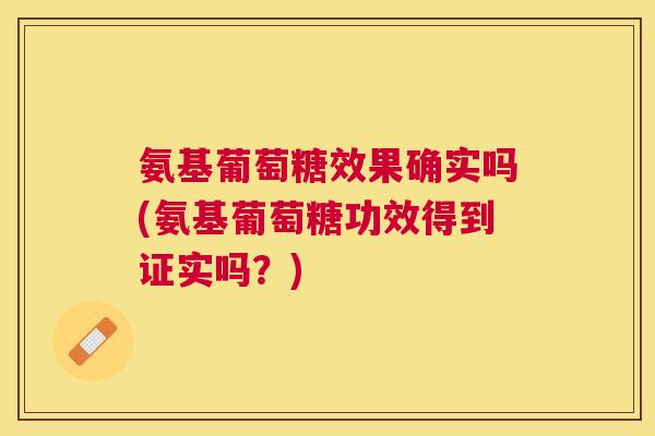 氨基葡萄糖效果确实吗(氨基葡萄糖功效得到证实吗？)