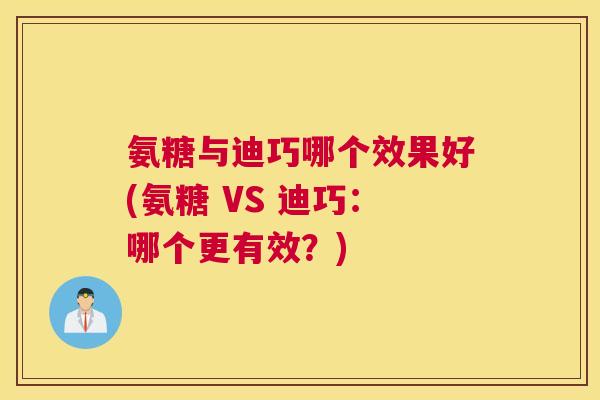 氨糖与迪巧哪个效果好(氨糖 VS 迪巧:哪个更有效?) 氨糖与迪巧哪个效果好(氨糖 VS 迪巧:哪个更有效?)