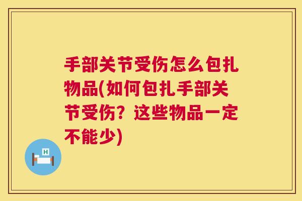 手部关节受伤怎么包扎物品(如何包扎手部关节受伤?这些物品一定不能少)
