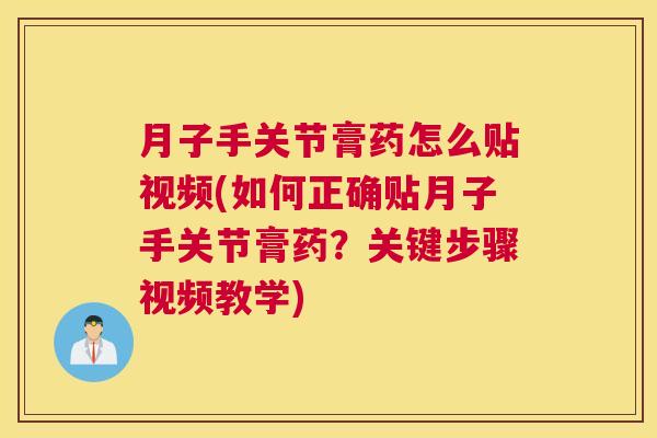 月子手关节膏药怎么贴视频(如何正确贴月子手关节膏药?关键步骤视频教学)