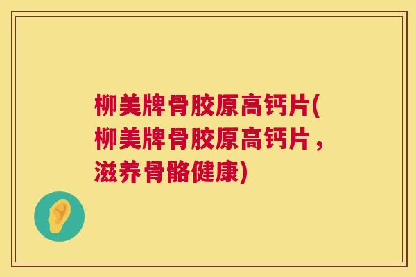 柳美牌骨胶原高钙片(柳美牌骨胶原高钙片,滋养骨骼健康) 柳美牌骨胶原高钙片(柳美牌骨胶原高钙片,滋养骨骼健康)