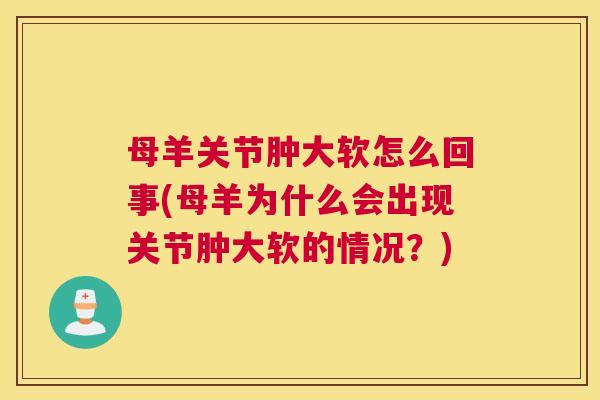 母羊关节肿大软怎么回事(母羊为什么会出现关节肿大软的情况？)