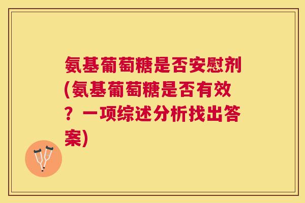 氨基葡萄糖是否安慰剂(氨基葡萄糖是否有效?一项综述分析找出答案)