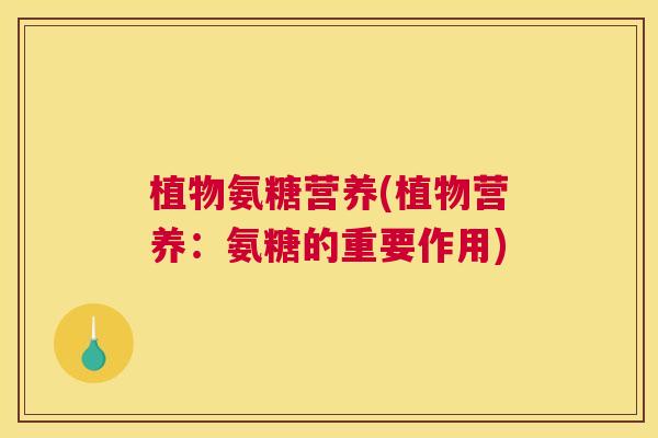 植物氨糖营养(植物营养:氨糖的重要作用) 植物氨糖营养(植物营养:氨糖的重要作用)
