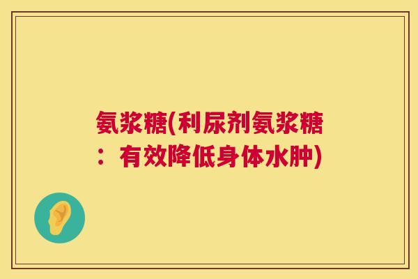 氨浆糖(利尿剂氨浆糖:有效降低身体水肿)