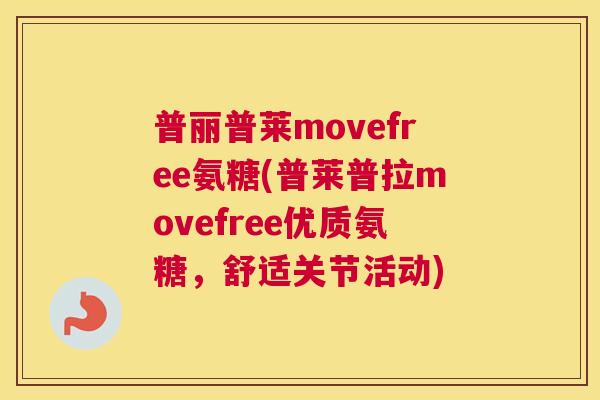 普丽普莱movefree氨糖(普莱普拉movefree优质氨糖，舒适关节活动)