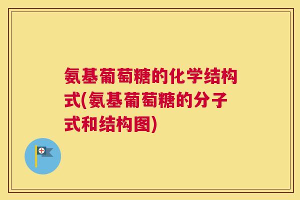 氨基葡萄糖的化学结构式(氨基葡萄糖的分子式和结构图) 氨基葡萄糖的化学结构式(氨基葡萄糖的分子式和结构图)