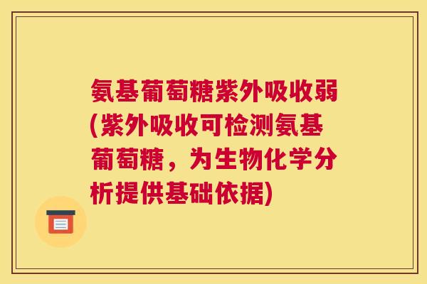 氨基葡萄糖紫外吸收弱(紫外吸收可检测氨基葡萄糖,为生物化学分析提供基础依据)