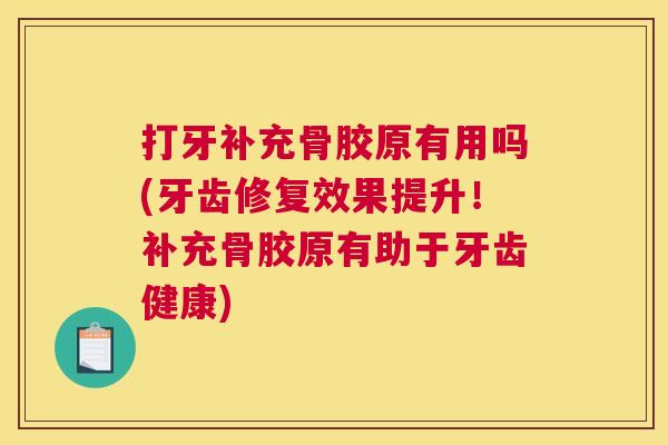 打牙补充骨胶原有用吗(牙齿修复效果提升！补充骨胶原有助于牙齿健康)