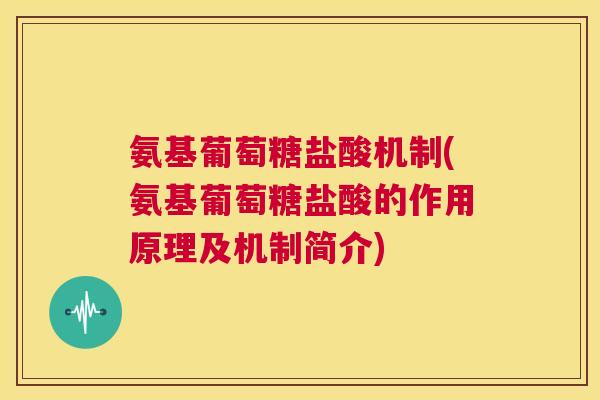 氨基葡萄糖盐酸机制(氨基葡萄糖盐酸的作用原理及机制简介)
