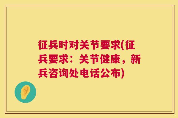 征兵时对关节要求(征兵要求:关节健康,新兵咨询处电话公布)
