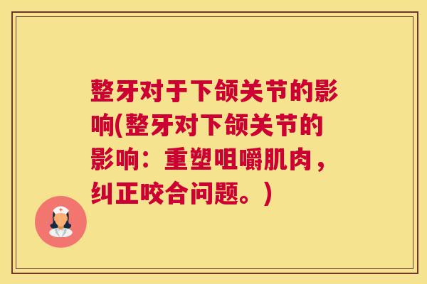 整牙对于下颌关节的影响(整牙对下颌关节的影响：重塑咀嚼肌肉，纠正咬合问题。)
