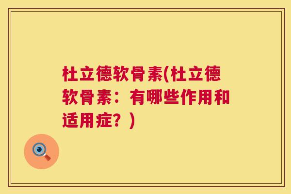 杜立德软骨素(杜立德软骨素:有哪些作用和适用症?)