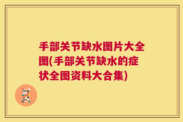 手部关节缺水图片大全图(手部关节缺水的症状全图资料大合集)