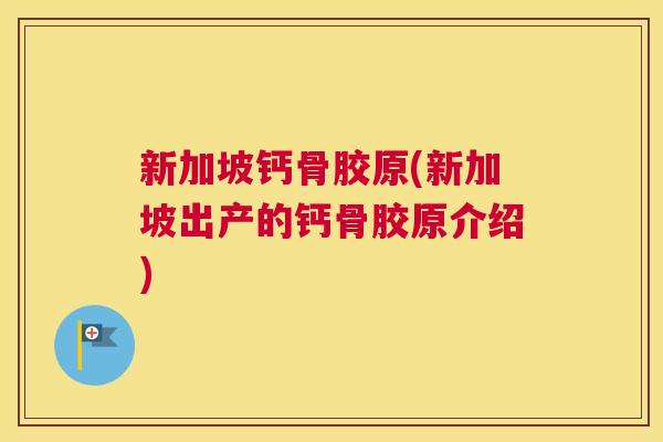 新加坡钙骨胶原(新加坡出产的钙骨胶原介绍)