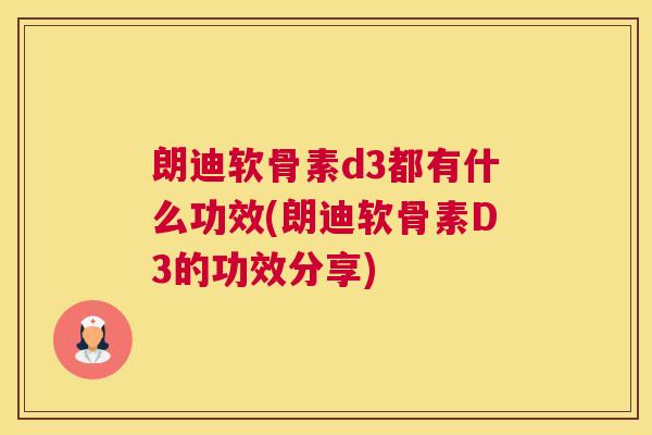 朗迪软骨素d3都有什么功效(朗迪软骨素D3的功效分享)