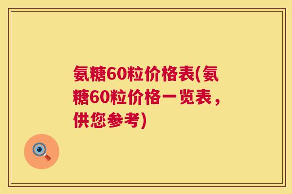 氨糖60粒价格表(氨糖60粒价格一览表，供您参考)