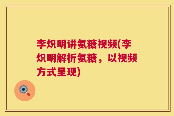 李炽明讲氨糖视频(李炽明解析氨糖，以视频方式呈现)