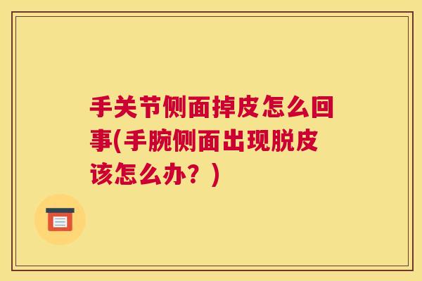 手关节侧面掉皮怎么回事(手腕侧面出现脱皮该怎么办?)