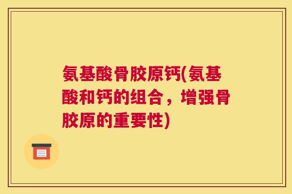 氨基酸骨胶原钙(氨基酸和钙的组合，增强骨胶原的重要性)