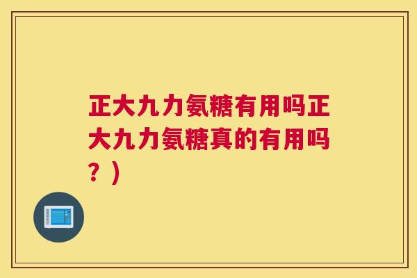 正大九力氨糖有用吗正大九力氨糖真的有用吗?)