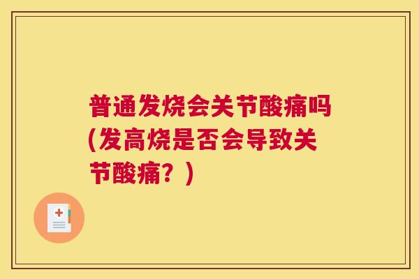 普通发烧会关节酸痛吗(发高烧是否会导致关节酸痛?)