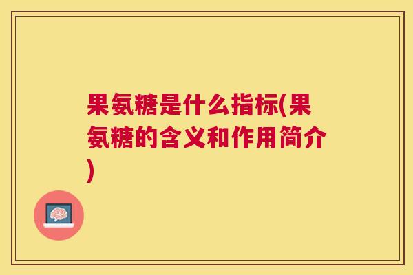 果氨糖是什么指标(果氨糖的含义和作用简介)
