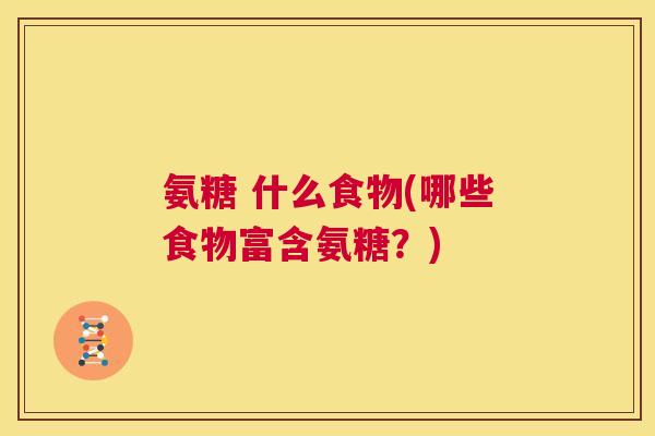 氨糖 什么食物(哪些食物富含氨糖?)