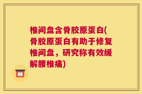 椎间盘含骨胶原蛋白(骨胶原蛋白有助于修复椎间盘,研究称有效缓解腰椎痛)