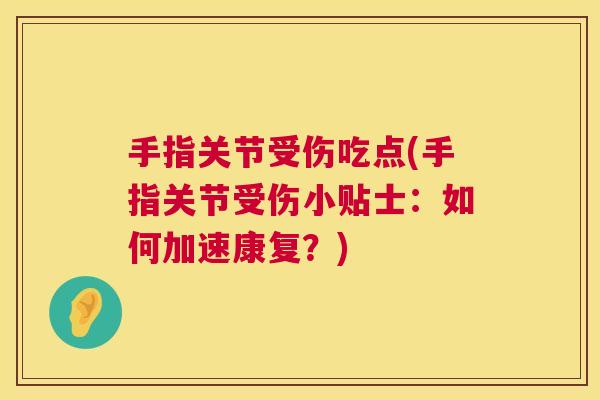 手指关节受伤吃点(手指关节受伤小贴士:如何加速康复?)