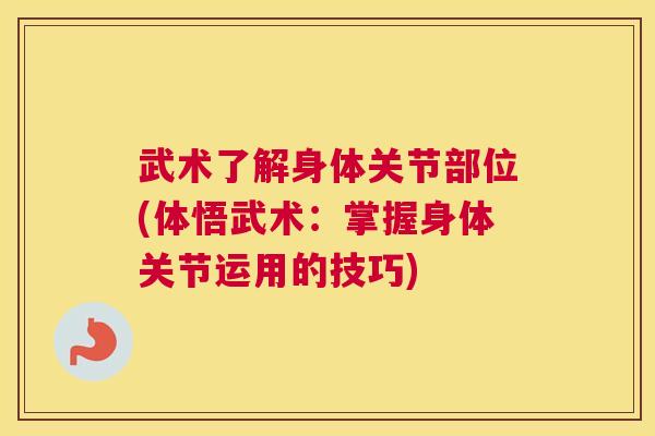 武术了解身体关节部位(体悟武术:掌握身体关节运用的技巧)