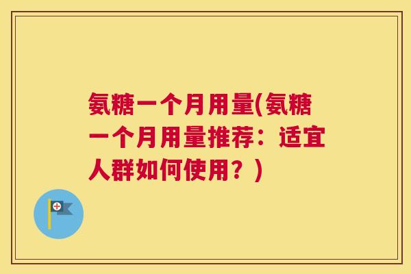 氨糖一个月用量(氨糖一个月用量推荐：适宜人群如何使用？)