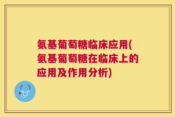 氨基葡萄糖临床应用(氨基葡萄糖在临床上的应用及作用分析)