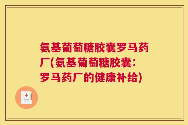 氨基葡萄糖胶囊罗马药厂(氨基葡萄糖胶囊:罗马药厂的健康补给) 氨基葡萄糖胶囊罗马药厂(氨基葡萄糖胶囊:罗马药厂的健康补给)
