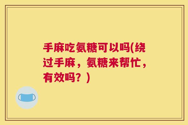手麻吃氨糖可以吗(绕过手麻，氨糖来帮忙，有效吗？)
