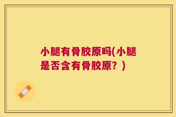 小腿有骨胶原吗(小腿是否含有骨胶原?) 小腿有骨胶原吗(小腿是否含有骨胶原?)