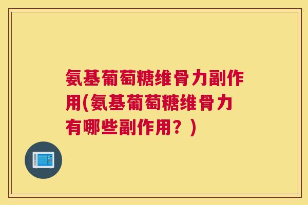 氨基葡萄糖维骨力副作用(氨基葡萄糖维骨力有哪些副作用?) 氨基葡萄糖维骨力副作用(氨基葡萄糖维骨力有哪些副作用?)