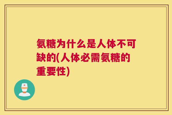 氨糖为什么是人体不可缺的(人体必需氨糖的重要性)